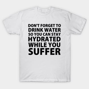 Don't Forget to Drink Water So You Can Stay Hydrated While You Suffer T-Shirt